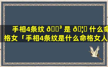 手相4条纹 🐳 是 🦆 什么命格女「手相4条纹是什么命格女人」